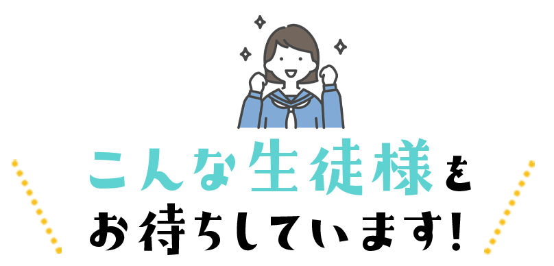 こんな生徒様をお待ちしています！